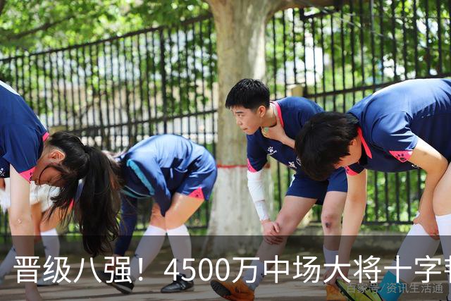 晋级八强！4500万中场大将十字韧带重伤长期缺阵 英超劲旅同遭重击