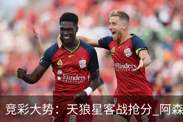 竞彩大势：天狼星客战抢分 阿森纳主场大胜可期